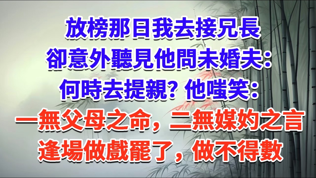 放榜那日我去接兄長，卻意外聽見他問未婚夫：何時去提親？他嗤笑：一無父母之命，二無媒妁之言，逢場做戲罷了，做不得數#一口气看完 #完结爽文#宫墙往事#古言#大女主#甜宠#宫斗