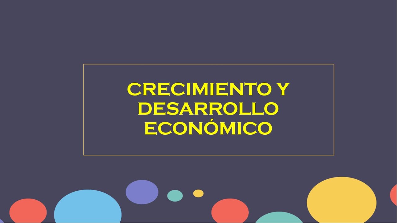 CRECIMIENTO Y DESARROLLO ECONÓMICO