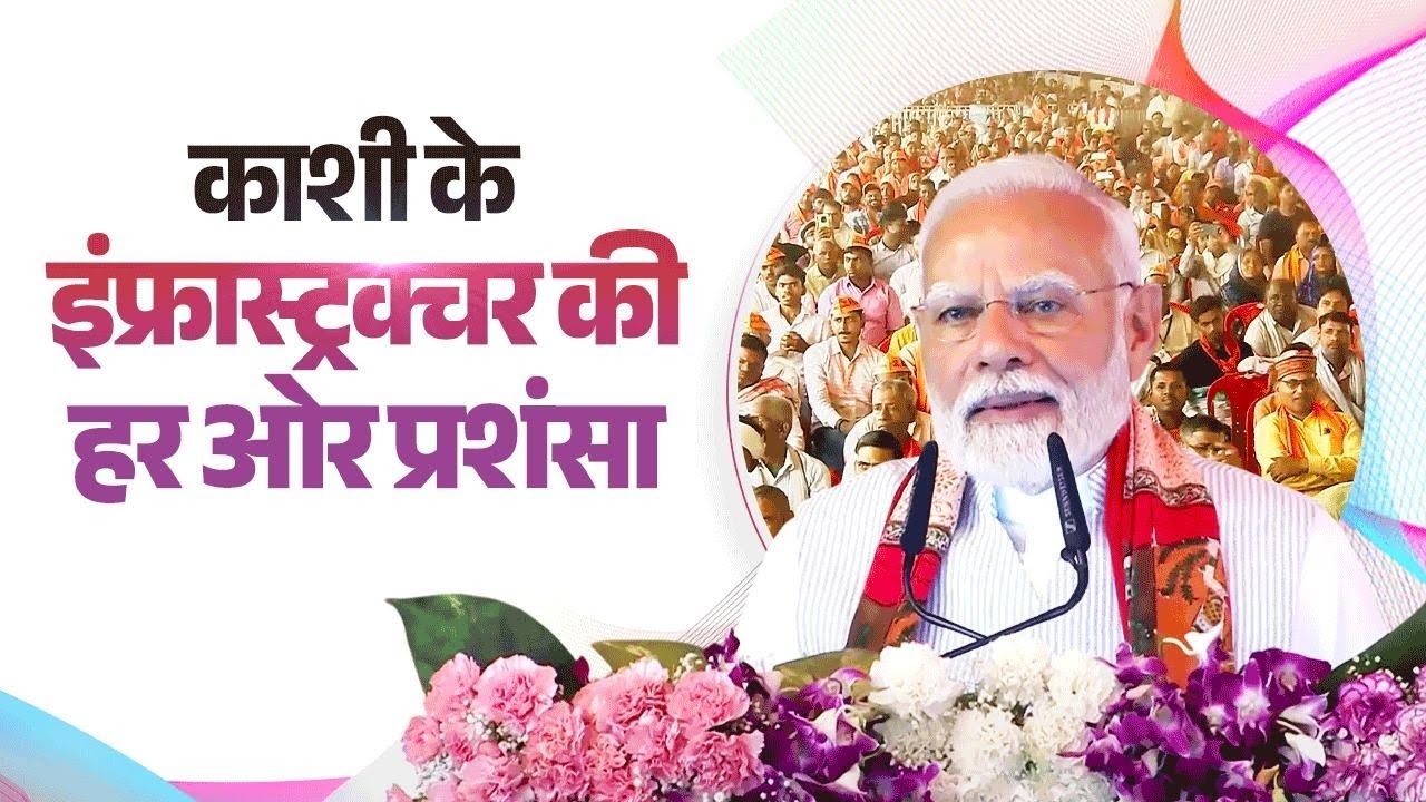 Today, anyone who visits Kashi praises the city’s infrastructure and its improved facilities: PM