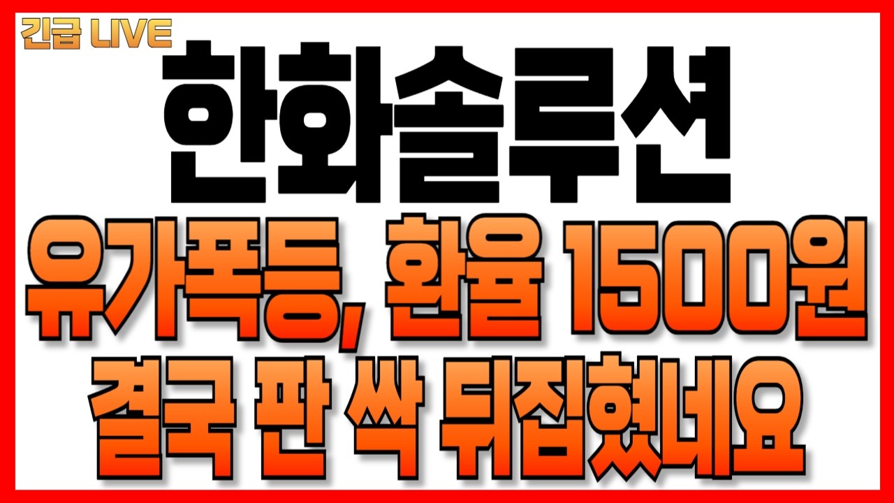 [한화솔루션] 유가 환율 난리가 났네요, 결국 대폭락이 옵니다!!
