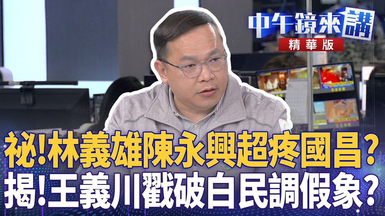 祕！林義雄陳永興超疼國昌？  揭！王義川戳破白民調假象？｜尚毅夫 王義川 鍾年晃 ｜陳園淳｜【#中午鏡來講】20260209