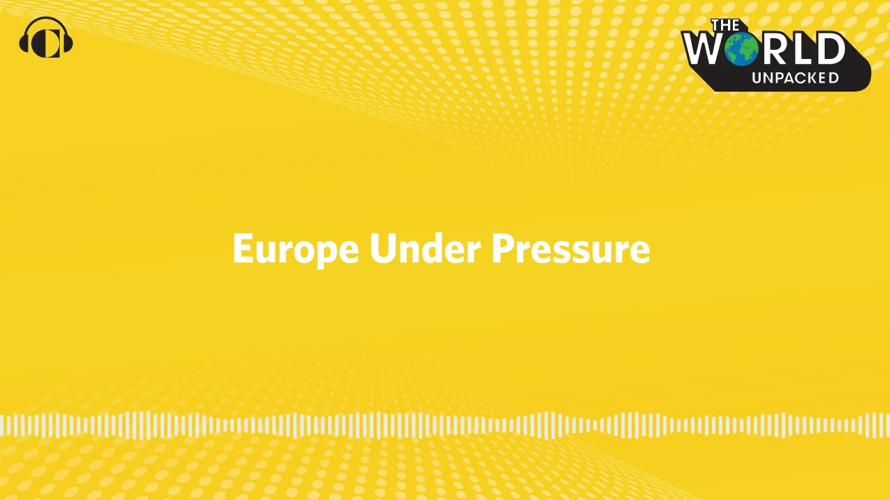 Europe Under Pressure | The World Unpacked