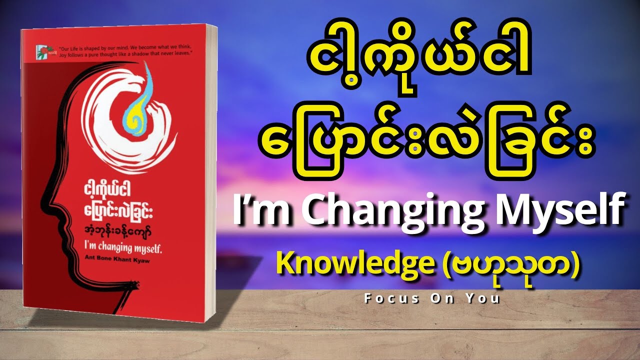 ငါ့ကိုယ်ငါပြောင်းလဲခြင်း (I'm Changing Myself)-အပိုင်း(၁) Knowledge - အံ့ဘုန်းခန့်ကျော်