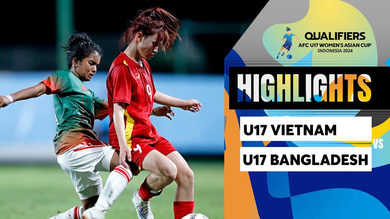 HIGHLIGHTS U17 NỮ VIỆT NAM - U17 NỮ BANGLADESH | DỒN ÉP LIÊN TỤC, KHUNG THÀNH LIÊN TỤC CHAO ĐẢO