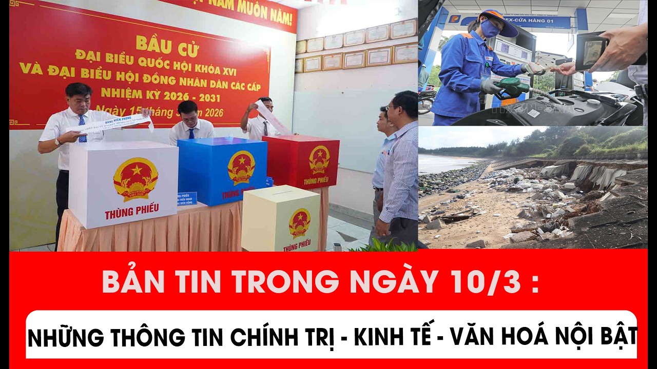 Bản tin trong ngày 10/3: Những thông tin chính trị - kinh tế - văn hoá nổi bật