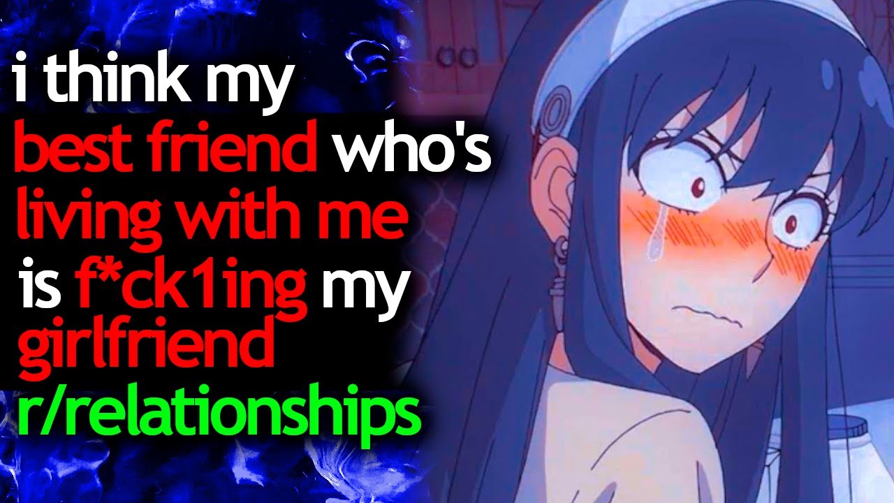 i think my BEST FRIEND who's LIVING with me is f*ck1ng my GIRLFRIEND - r/relationships