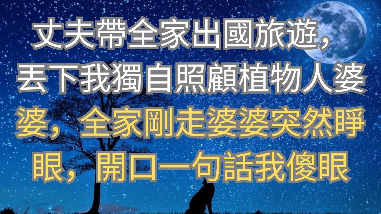 丈夫帶全家出國旅遊，丟下我獨自照顧植物人婆婆，全家剛走婆婆突然睜眼，開口一句話我傻眼