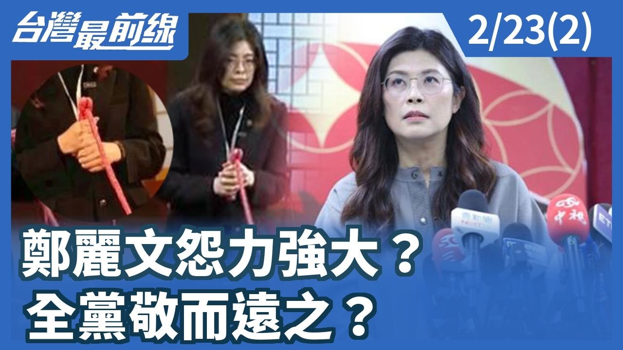 鄭麗文怨力強大？ 全黨敬而遠之？【台灣最前線】2026.02.23(2)
