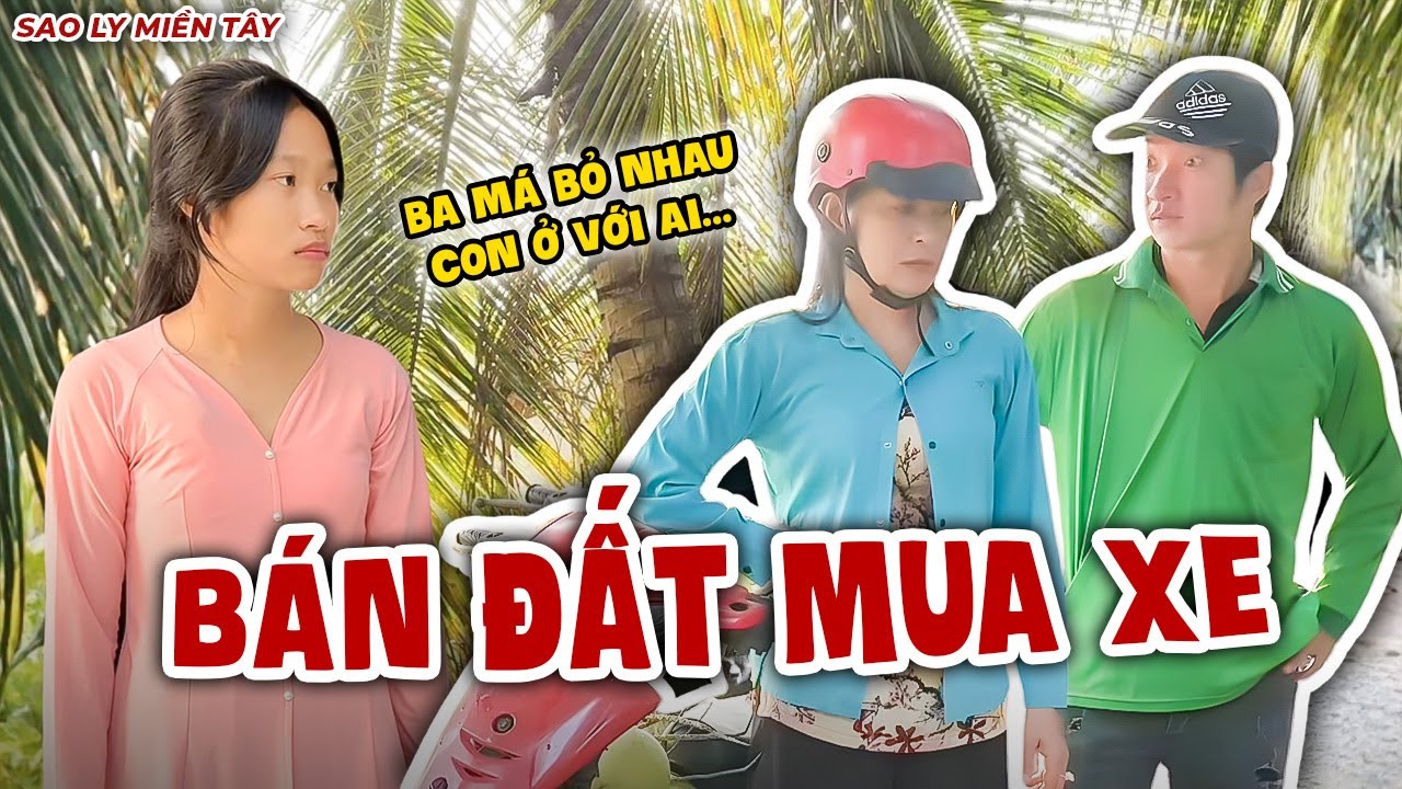 Chồng Kêu Bán Đất Mua Xe Vợ Liền Đòi Ly Dị | Sao Ly Miền Tây