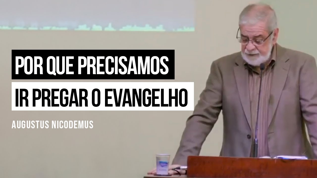 Por que precisamos ir pregar o Evangelho - Augustus Nicodemus
