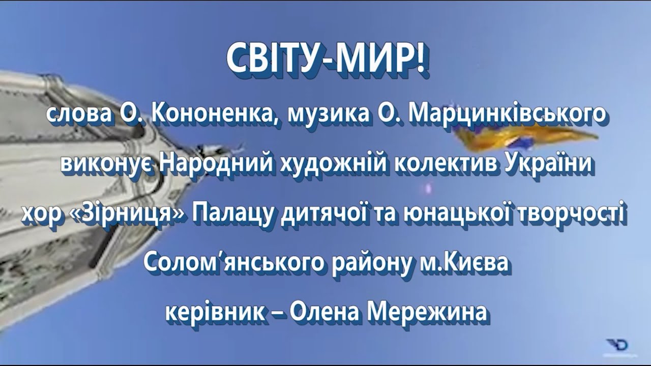 «СВІТУ-МИР!», автори-О.Марцинківський, О.Кононенко, виконує Народний художній колектив хор «ЗІРНИЦЯ»