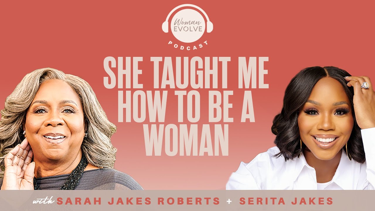 She Taught Me How to Be a Woman | Woman Evolve Podcast | Sarah Jakes Roberts + Serita Jakes