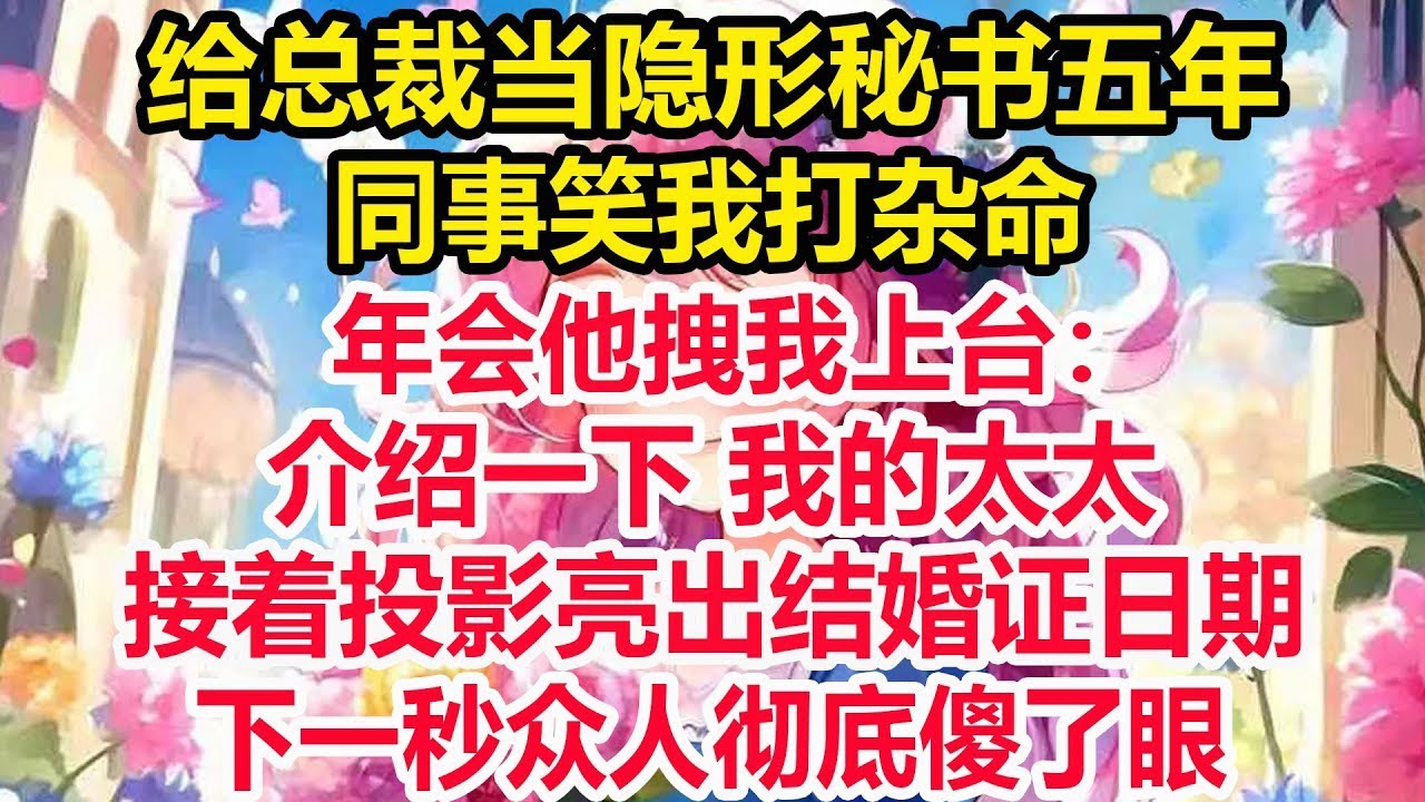 给总裁当隐形秘书五年，同事笑我打杂命。年会他拽我上台：介绍一下 我的太太。接着投影亮出结婚证日期，下一秒众人彻底傻了眼！