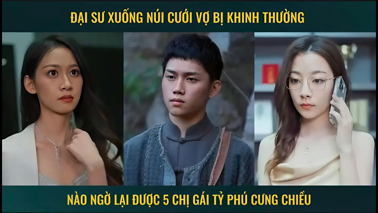 Đại sư xuống núi cưới vợ bị khinh thường nào ngờ lại được 5 chị gái tỷ phú cưng chiều