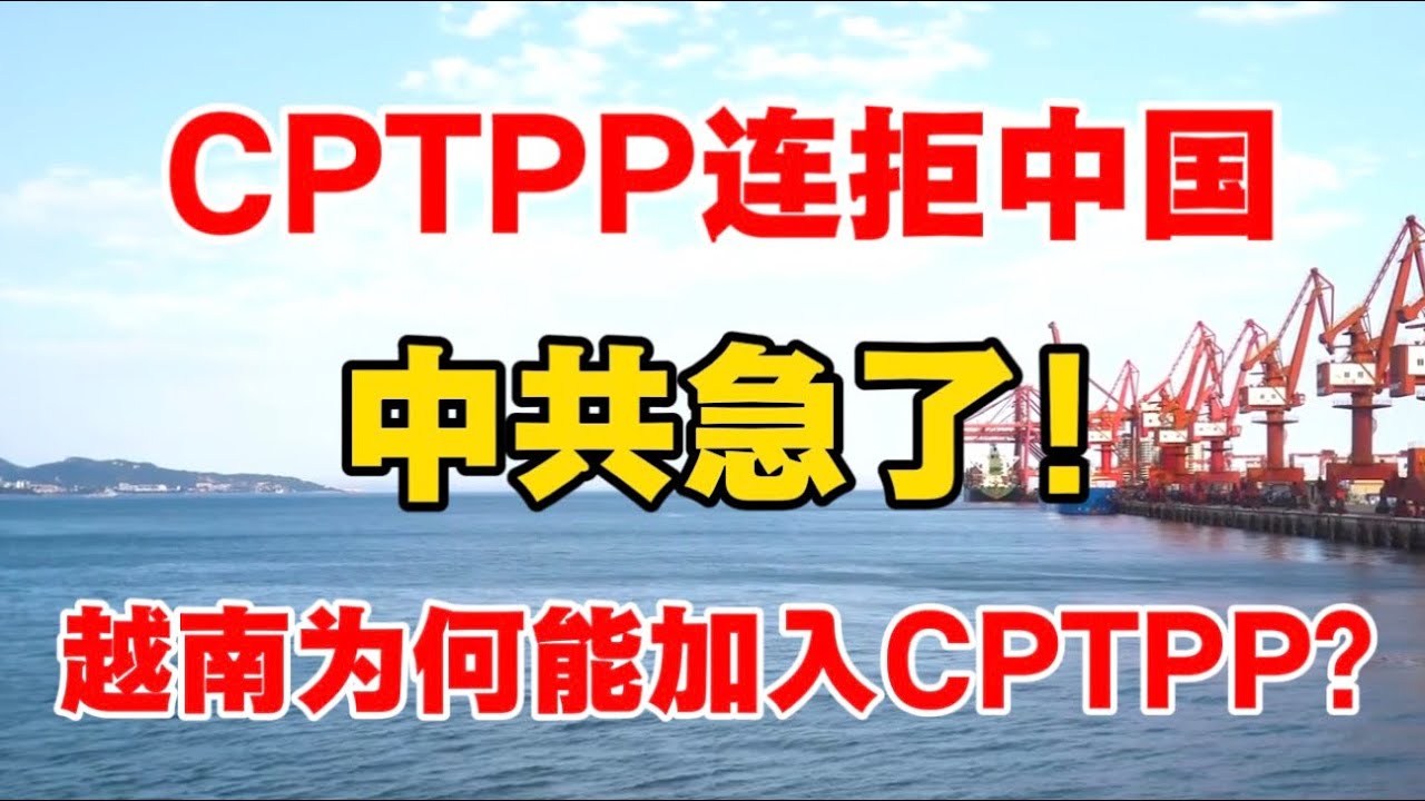 CPTPP连拒中国，中共急了！越南为何能加入CPTPP?