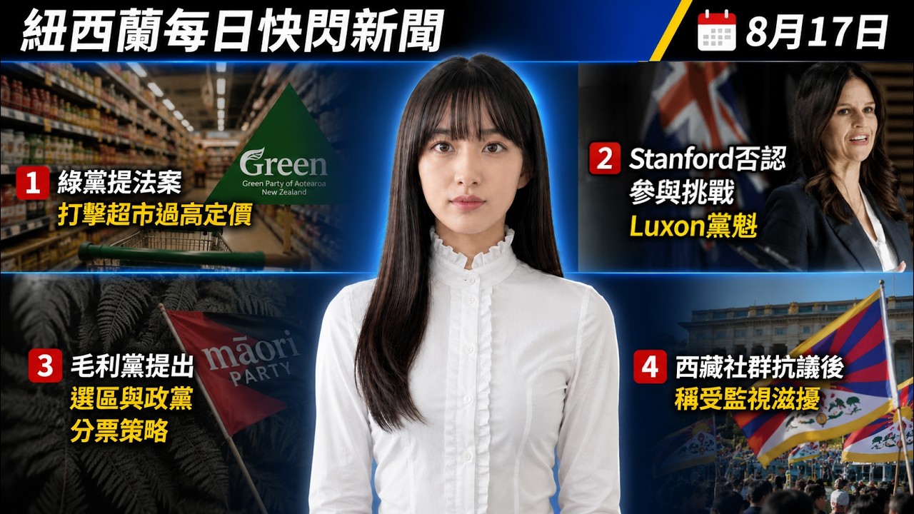 綠黨提法案打擊超市過高定價；Stanford否認參與挑戰Luxon黨魁；毛利黨提出選區與政黨分票策略；西藏社群抗議後稱受監視滋擾；紐西蘭每日快閃新聞8月17日(廣東話)