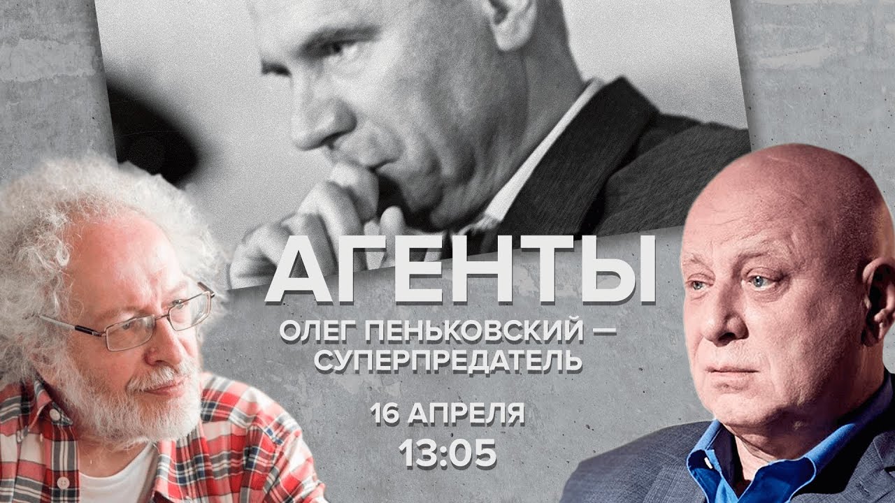 Олег Пеньковский - суперпредатель / Агенты / Алексей Венедиктов и Юрий Кобаладзе // 16.04.22