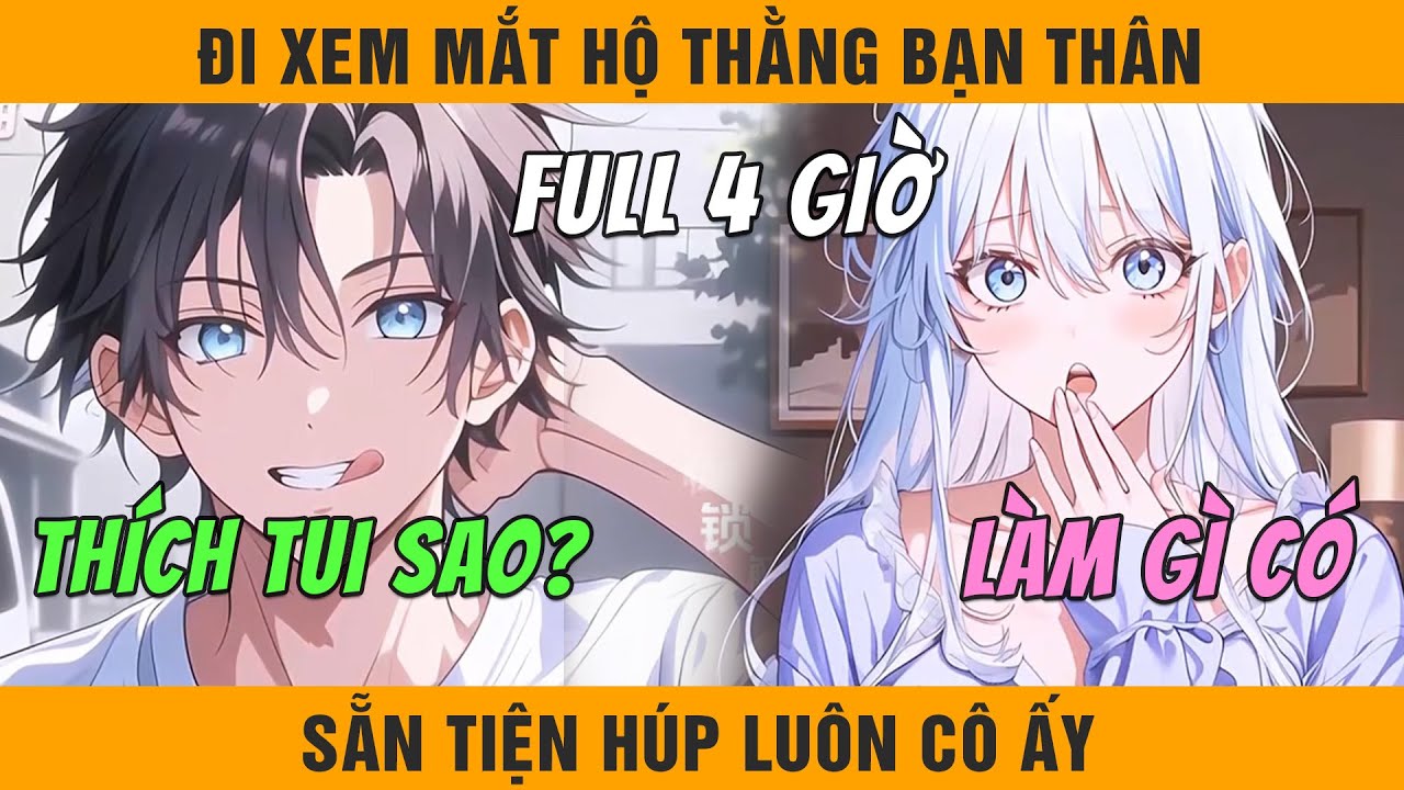 FULL 4 Giờ | Đi Xem Mắt Hộ Thằng Bạn Thân, Không Ngờ Tôi Húp Luôn Cô Ấy
