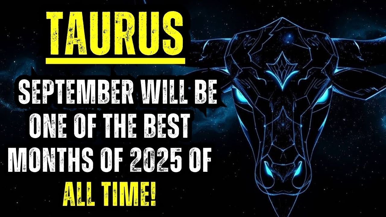 TAURUS - SEPTEMBER WILL BE ONE OF THE BEST MONTHS OF 2025 OF ALL TIME!