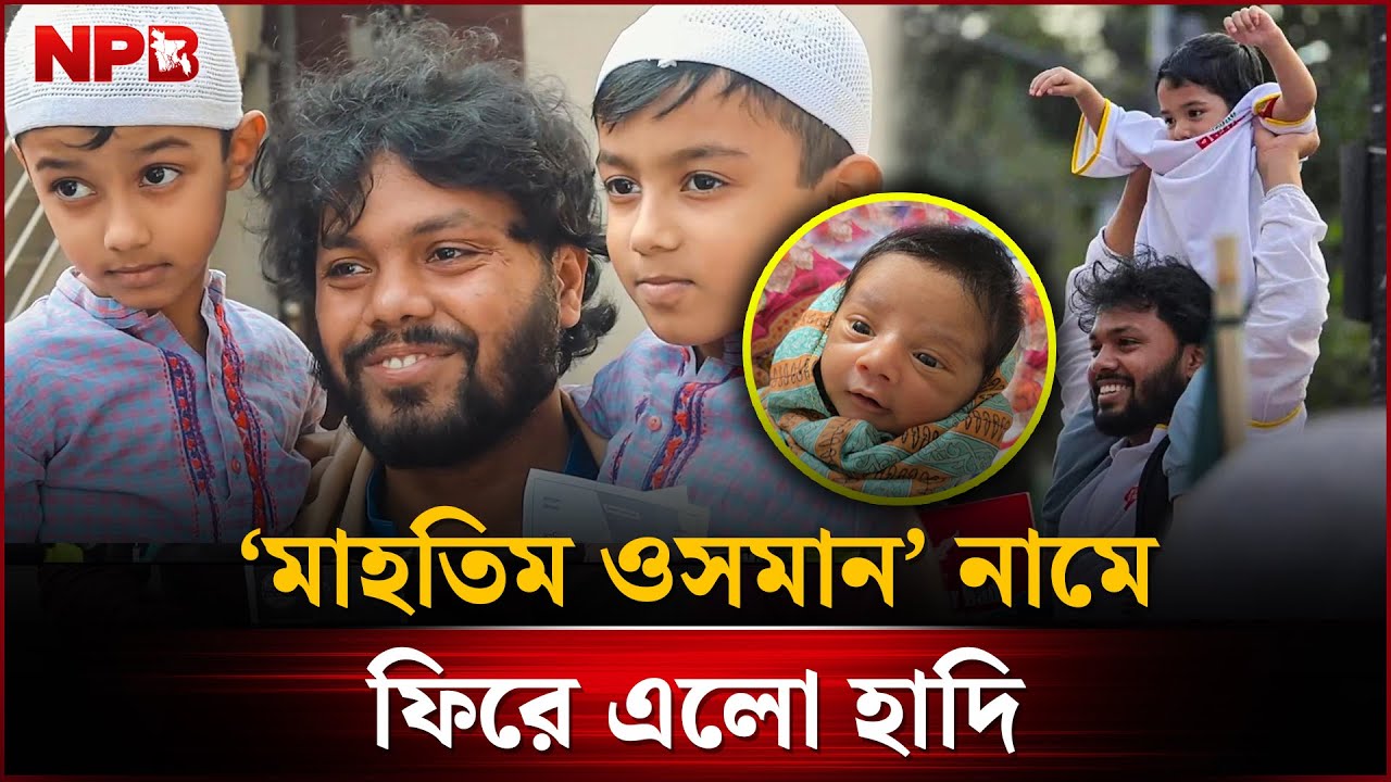 &lsquo;মাহতিম ওসমান&rsquo; নামে ফিরে এলো হাদি | New Born Hadi | NPB News