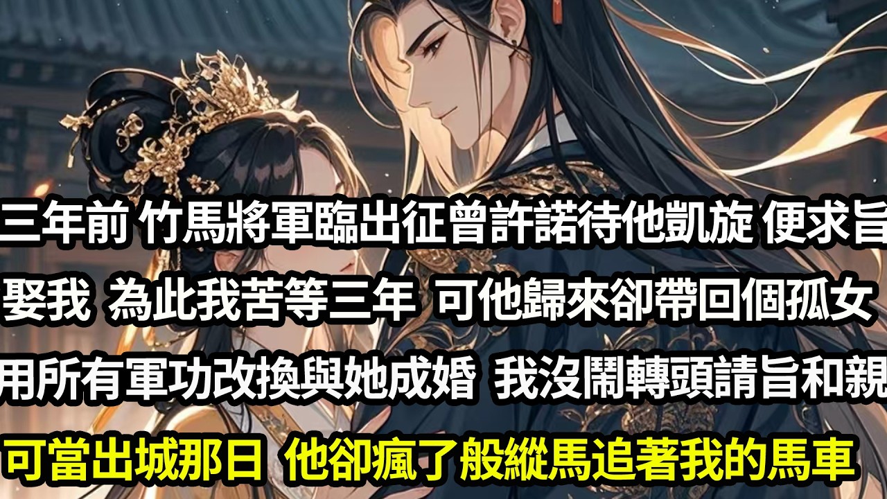 三年前竹馬將軍臨出征前曾許諾待他凱旋便求旨迎娶我，為此我苦等三年，可他歸來後卻帶回個孤女用所有軍功改換與她成婚。我沒鬧轉頭請旨和親，可當出城那日，他卻瘋了般縱馬追著我的馬車#愛情#完結