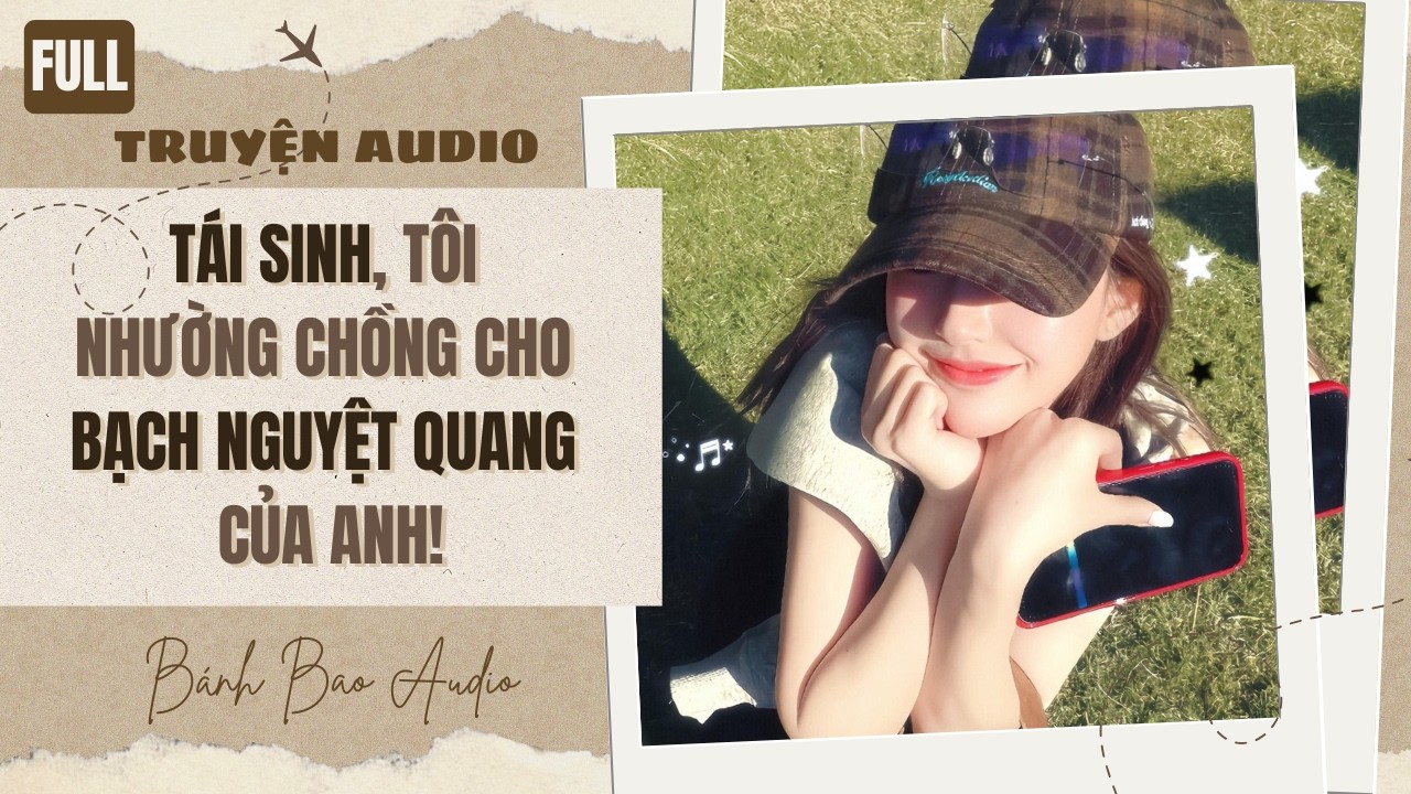 [FULL] TÁI SINH, TÔI NHƯỜNG CHỒNG CHO BẠCH NGUYỆT QUANG CỦA ANH! | Truyện AUDIO | Bánh Bao Audio