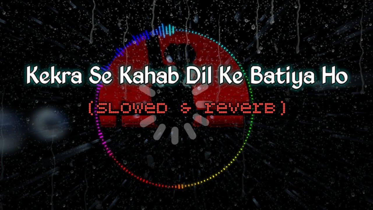 Kekra Ke Kahab Dil Ke Batiya Ho song Slow and Reverb