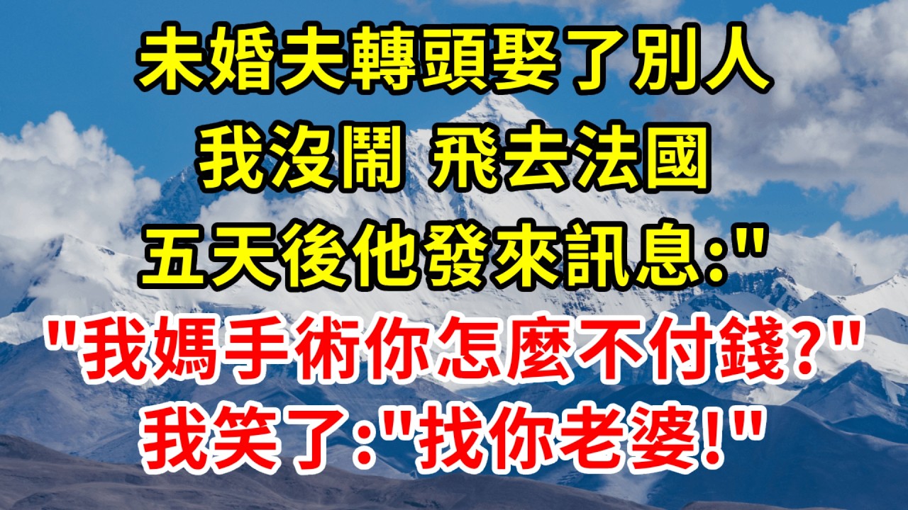未婚夫轉頭娶了別人，我沒鬧，飛去法國，五天後他發來訊息: