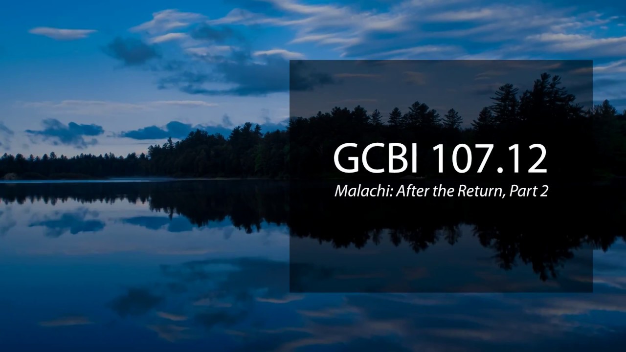 Malachi: After The Return, Pt. 2 (GCBI 107.12)