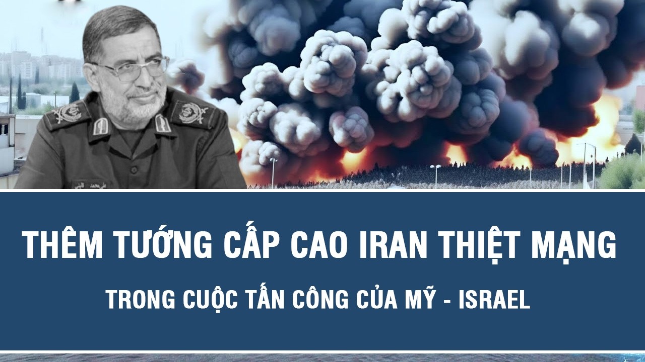 NÓNG: Thêm tướng cấp cao Iran thiệt mạng trong cuộc tấn công của Mỹ - Israel