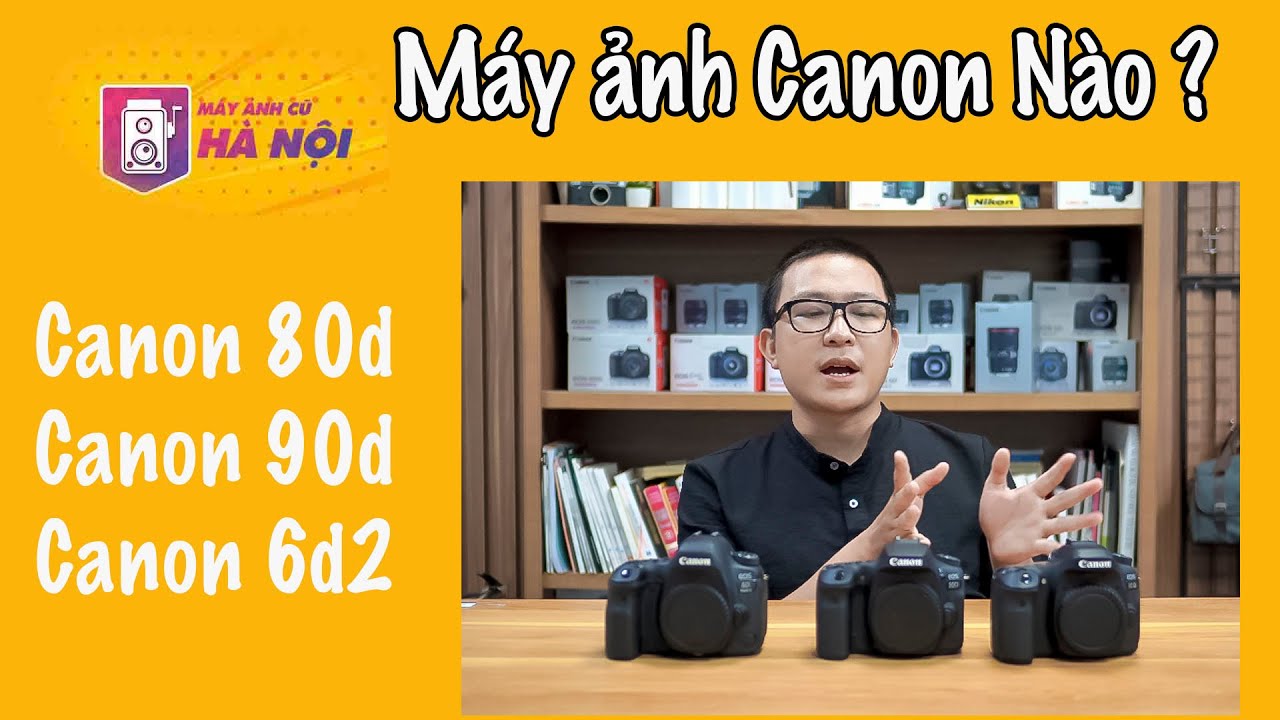 Canon 80d và Canon 90d và Canon 6d2 ✅  Máy ảnh nào ngon nhất - Máy ảnh cũ Hà Nội
