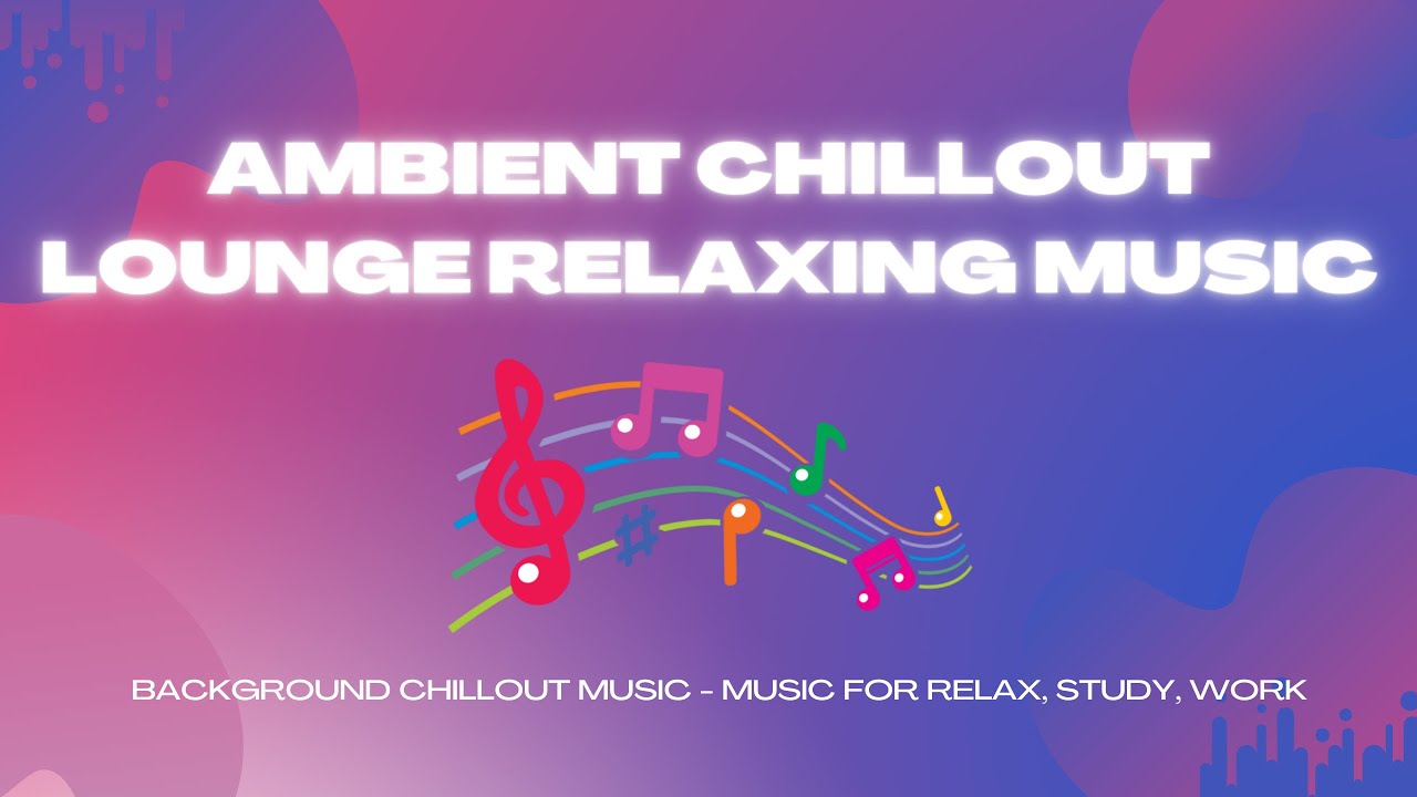 Ambient Chillout Lounge Relaxing Music | Background Chillout Music - Music For Relax, Study, Work