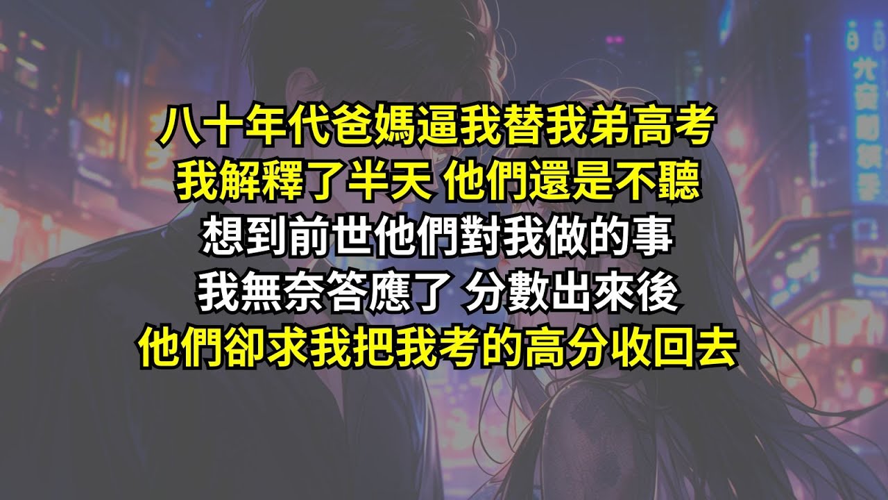 八十年代爸媽逼我替我弟高考，我解釋了半天他們還是不聽，想到前世他們對我做的事我無奈答應了，分數出來後，他們卻求我把我考的高分收回去。