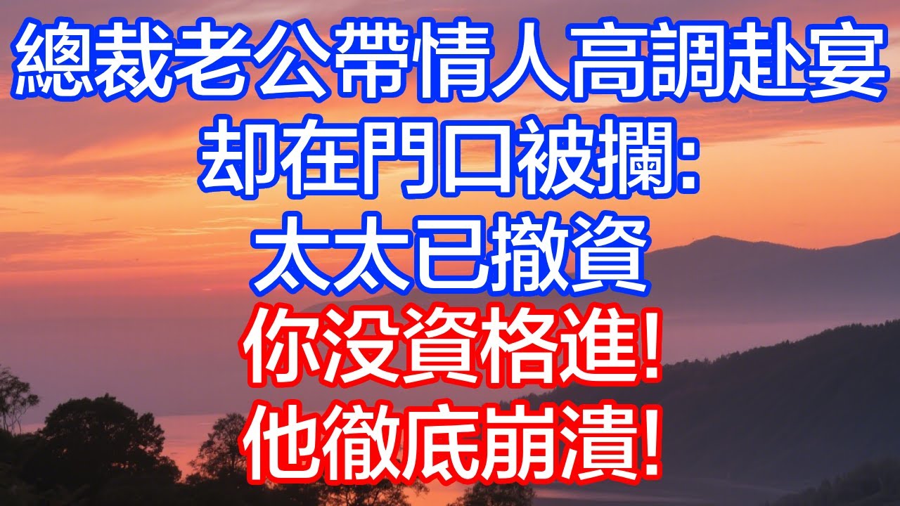 总裁老公带情人高调赴宴，却在门口被拦：太太已撤资，你没资格进！他彻底崩溃！