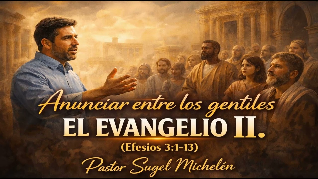 Anunciar entre los gentiles el evangelio II.(Efesios 3:1-13) Pastor, Sugel Michelén