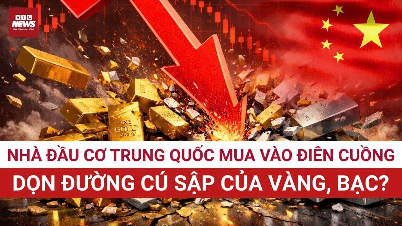 Sốc: Nhà đầu cơ Trung Quốc mua vào điên cuồng, dọn đường cho cú sập của vàng, bạc? | VTC News
