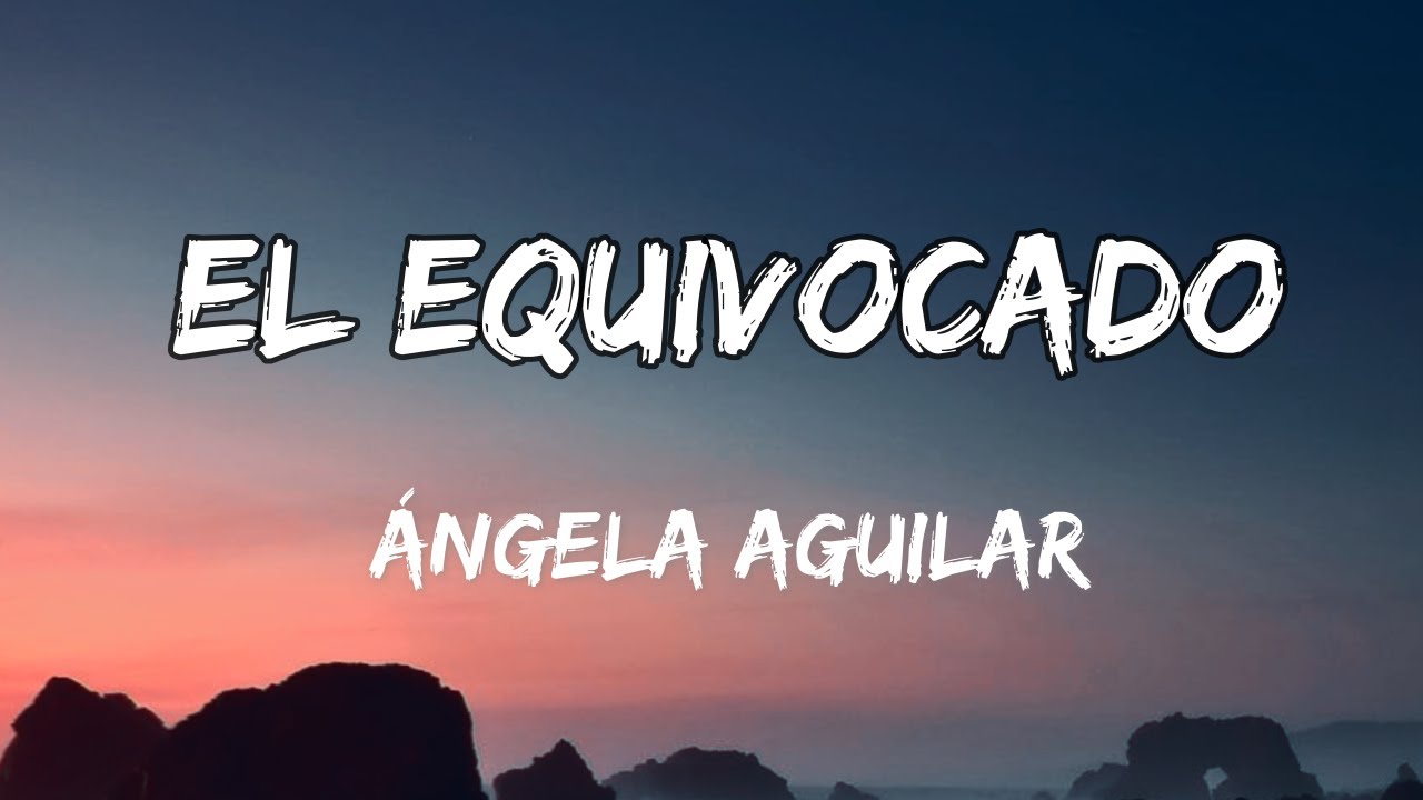 &Aacute;ngela Aguilar - El Equivocado (LETRA)