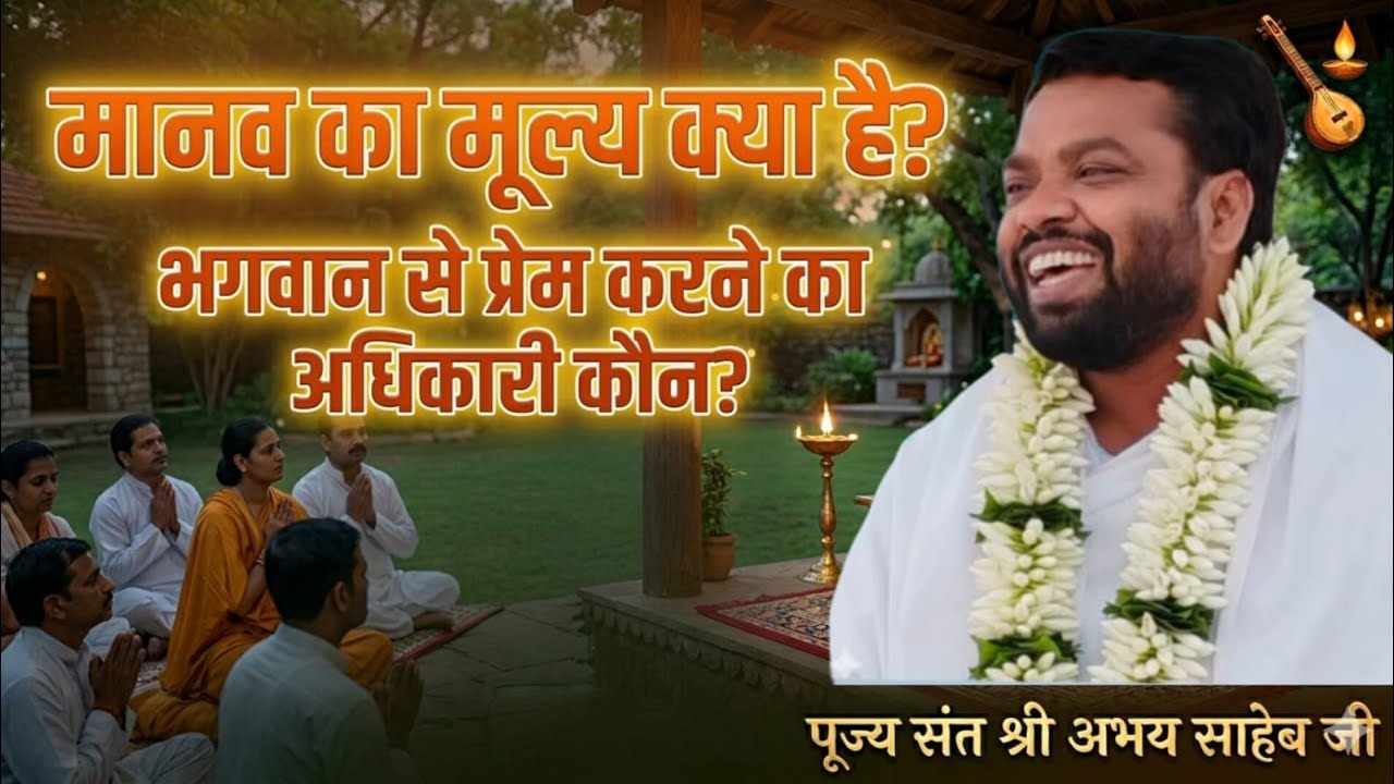 मानव जीवन का मूल्य क्या है ? भगवान से प्रेम करने का अधिकारी कौन ? संत श्री अभय साहेब जी