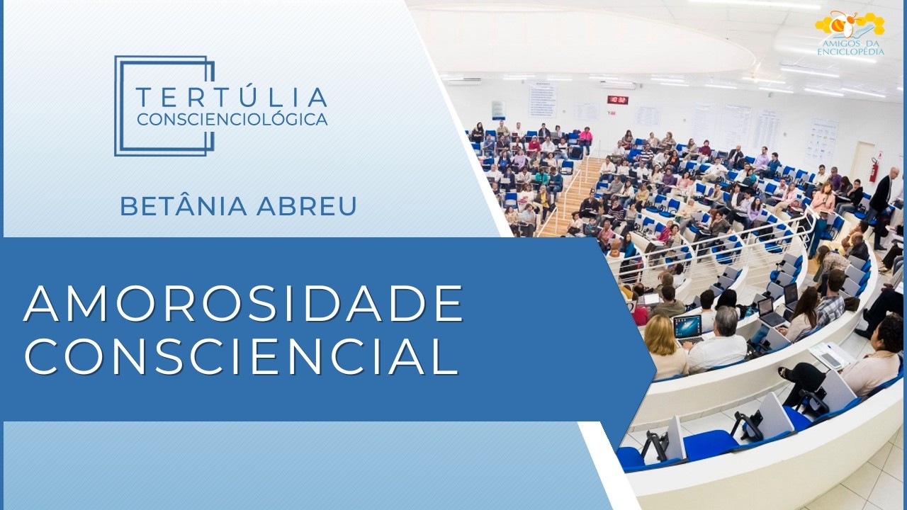 Tertúlia Conscienciologia 7314 - Amorosidade Consciencial (Conviviologia)