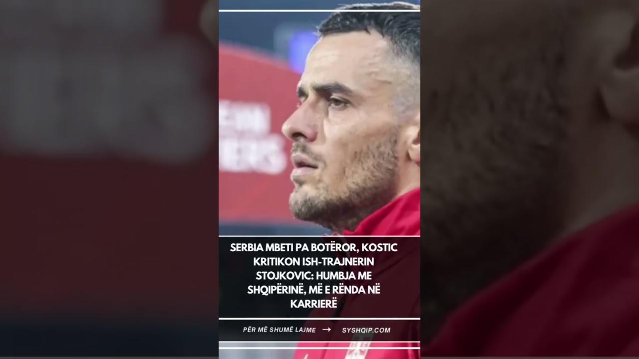 Serbia mbeti pa Botëror, Kostic kritikon ish-trajnerin Stojkovic: Humbja me Shqipërinë, më e rënda…