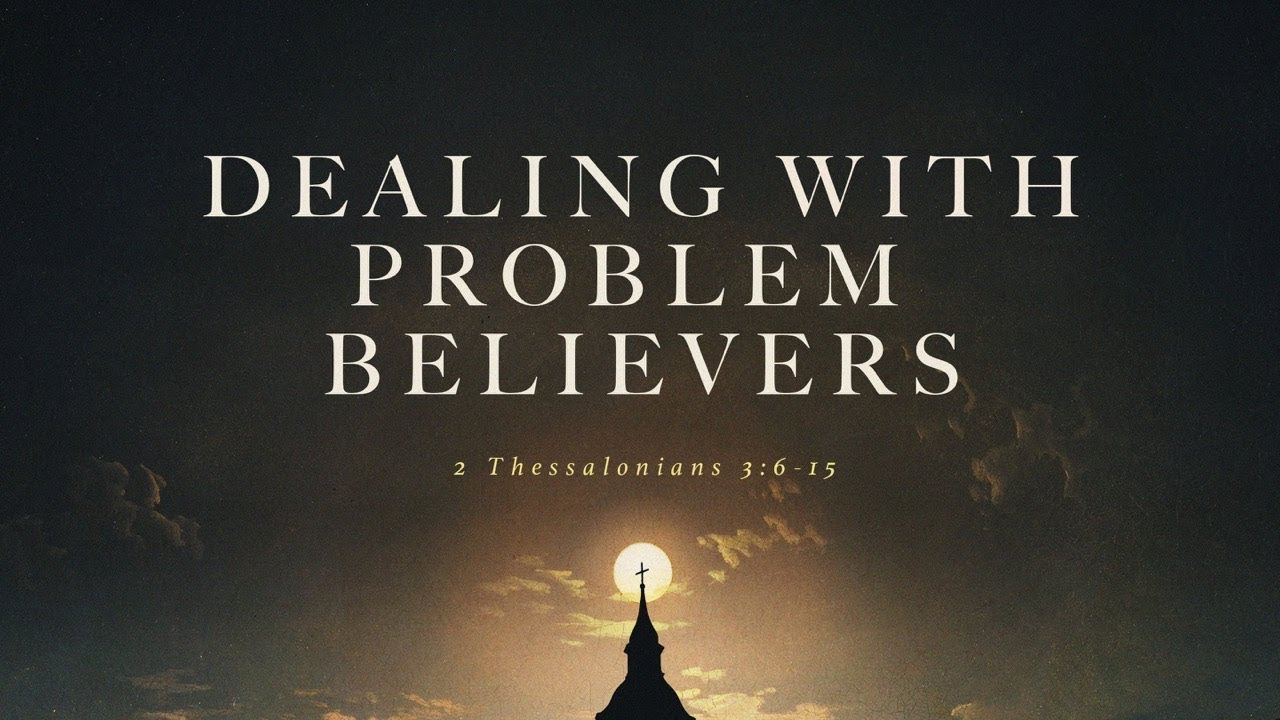 Dealing With Problem Believers (2 Thessalonians 3:6-15)