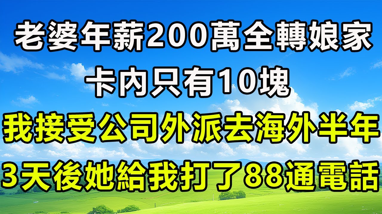 老婆年薪200萬全轉娘家，卡內只有10塊，我接受公司外派去海外半年，3天後她給我打了88通電話！#风花雪月 #為人處世#生活經驗#情感#故事