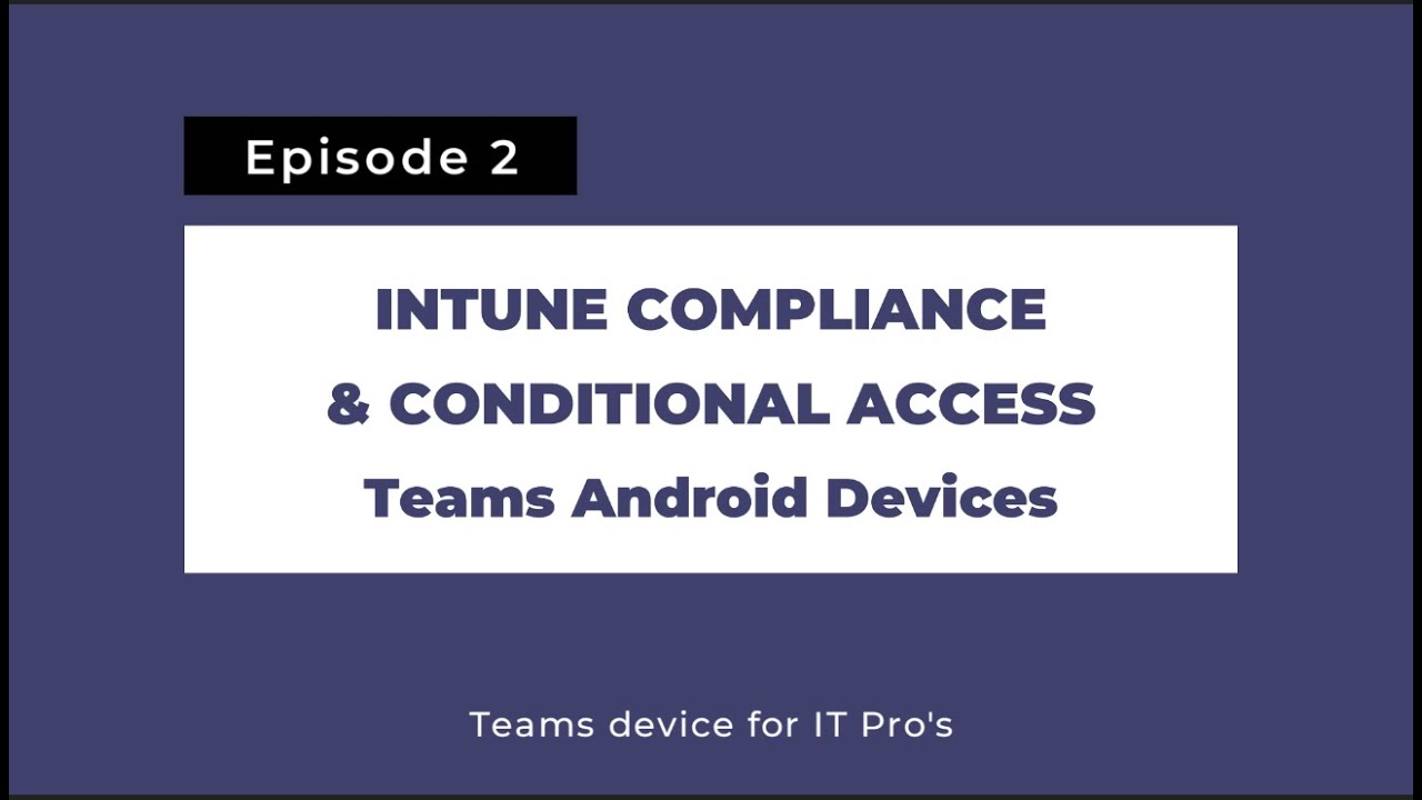 Teams devices for IT Pros 2: Intune Compliance & Conditional Access with Teams Android devices