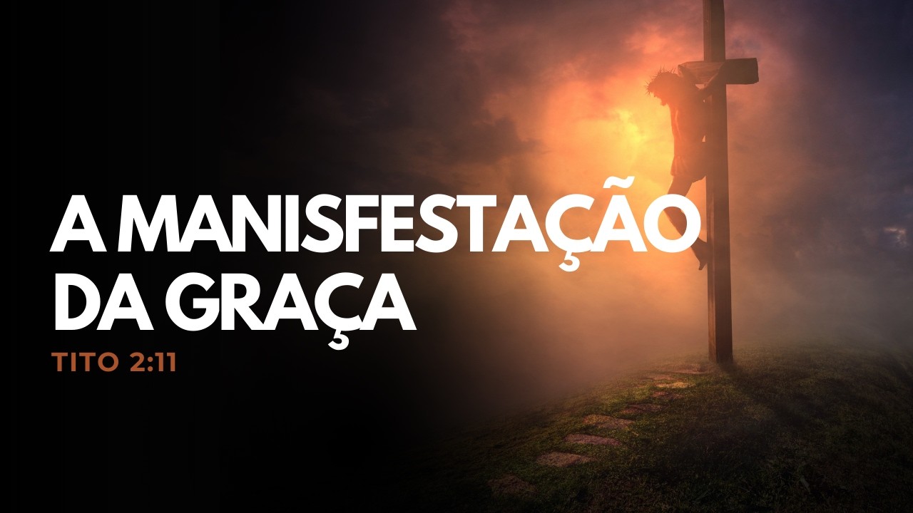 A MANIFESTAÇÃO DA GRAÇA I TITO 2:11 I Pr. Ernandes