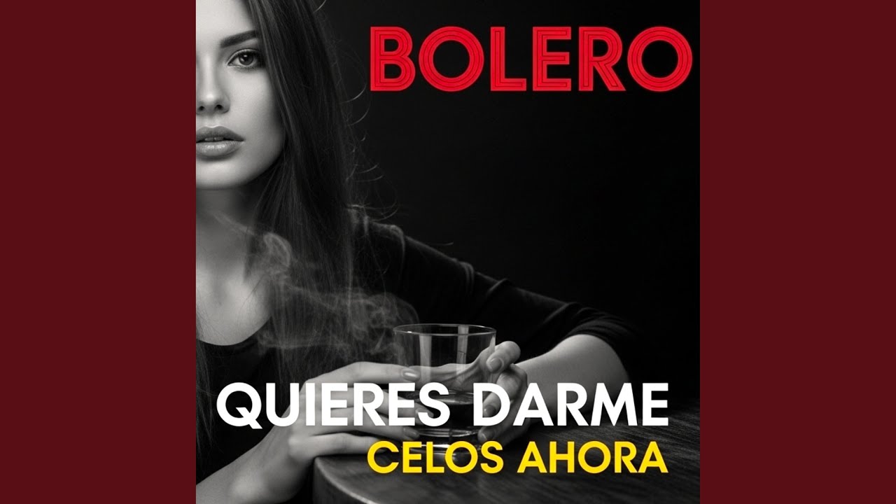 Quieres darme celos ahora. BOLERO