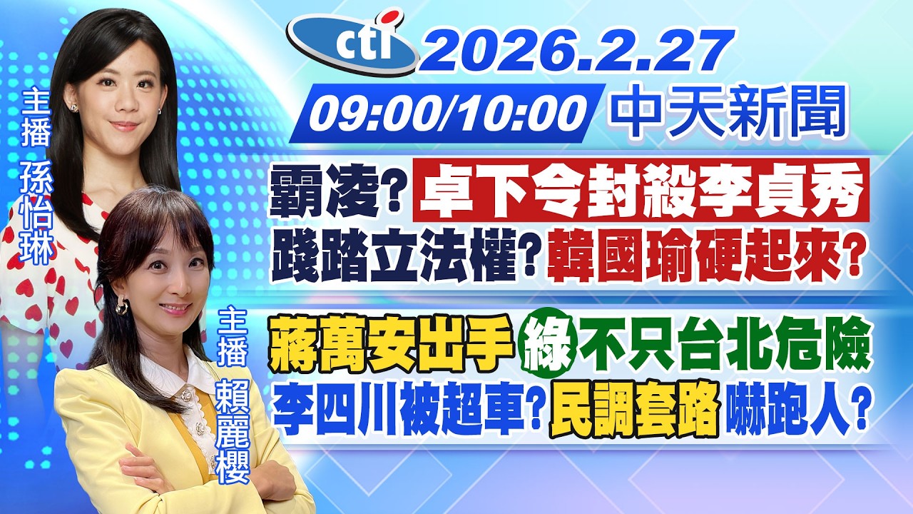 【🔴LIVE直播中】霸凌?卓下令封殺李貞秀  踐踏立法權?韓國瑜硬起來?蔣萬安出手 綠不只台北危險 李四川被超車?民調套路嚇跑人?｜孫怡琳.賴麗櫻報新聞 20260226 @中天新聞CtiNews