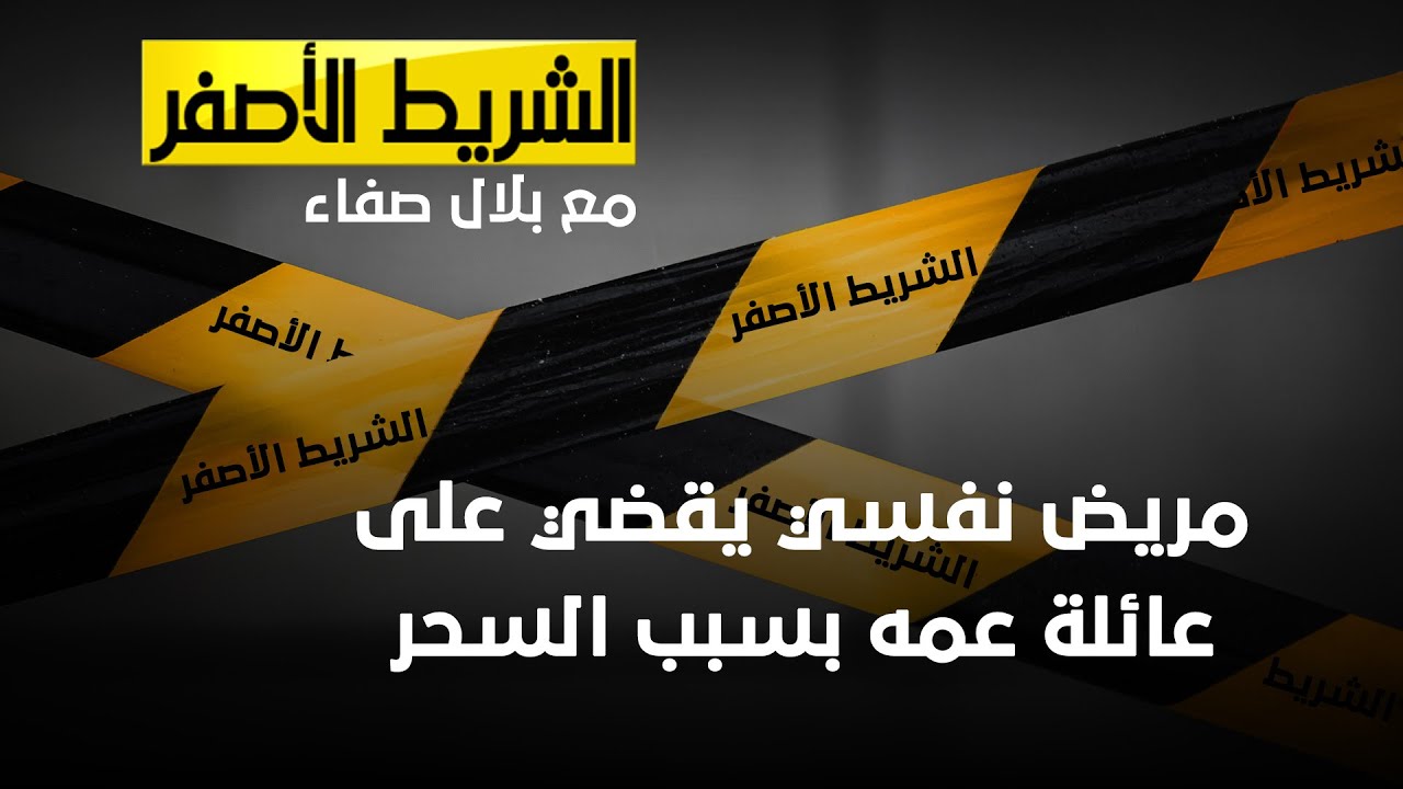الشريط الاصفر - مريض نفسي يقضي على عائلة عمه بسبب السحر