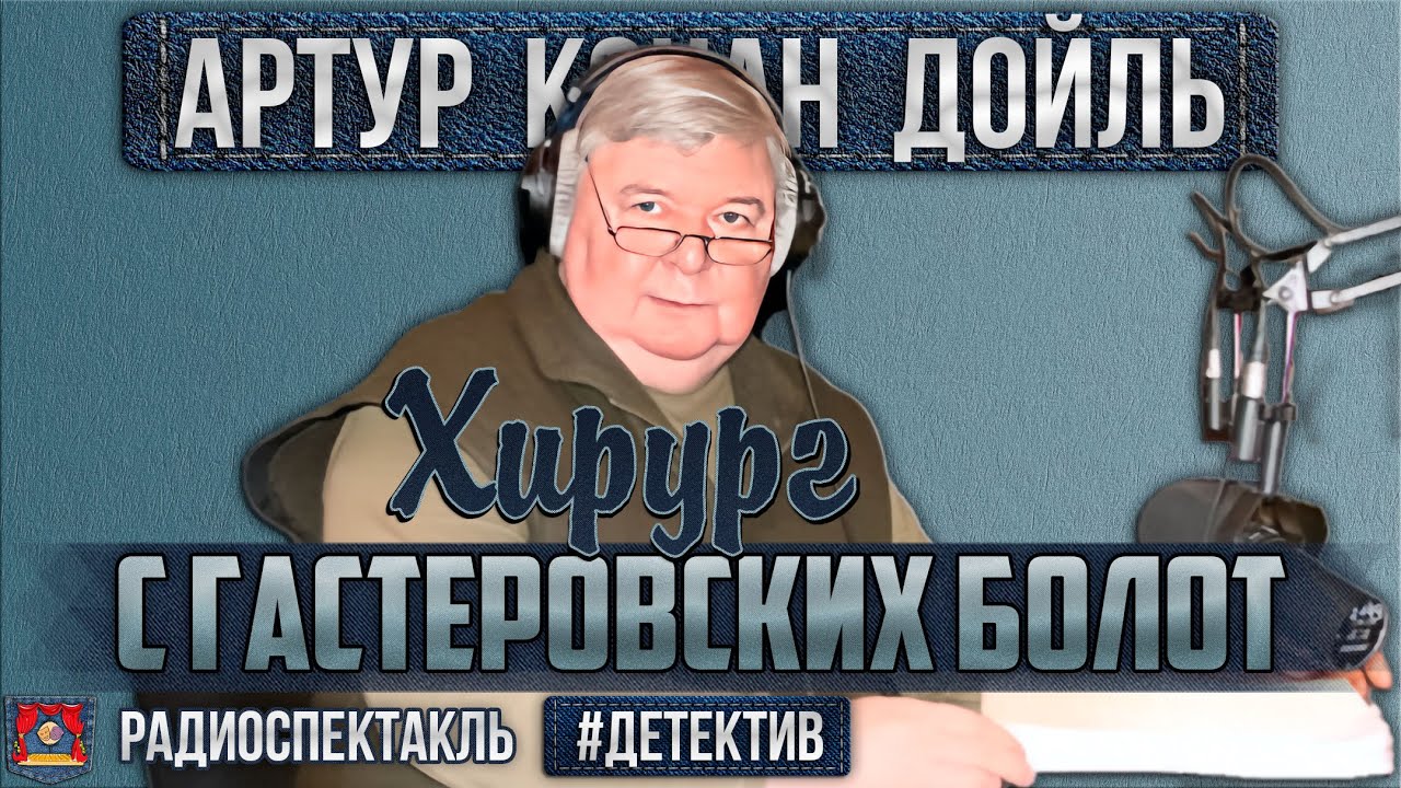 Радиоспектакль ХИРУРГ С ГАСТЕРОВСКИХ БОЛОТ Артур Конан Дойл (Борзунов, Ильина, Иванов, Андреева)
