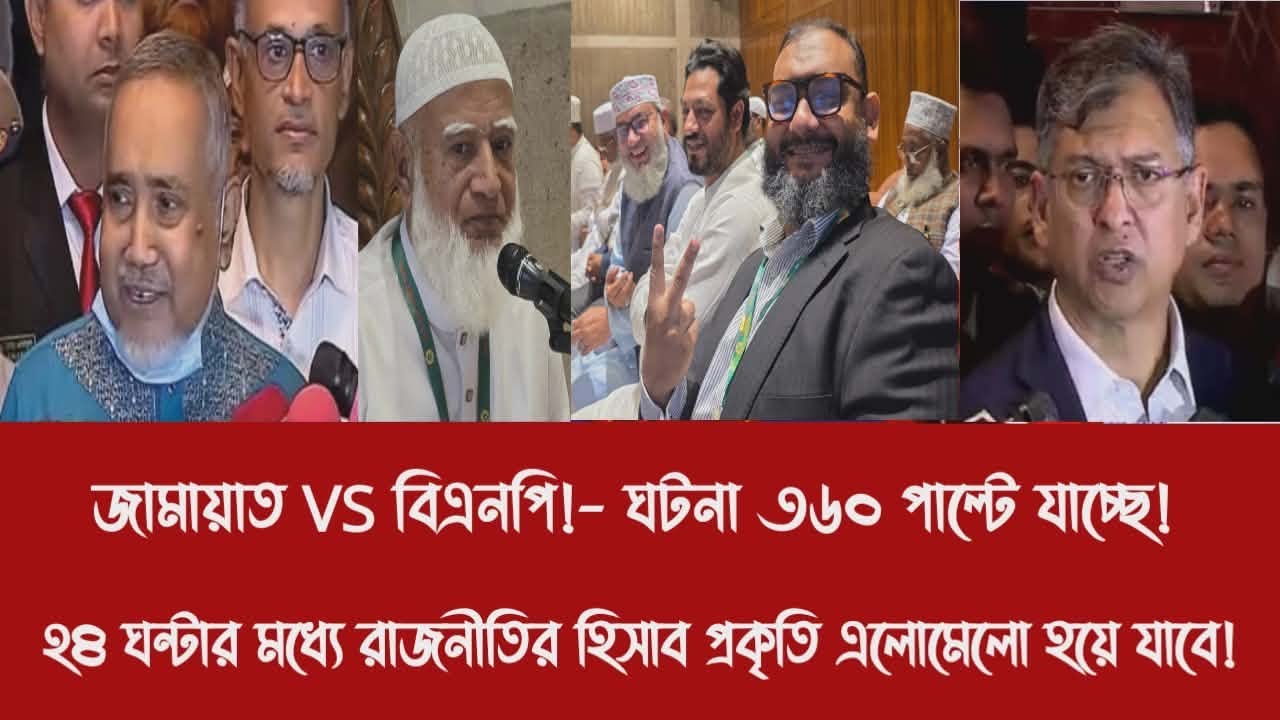 জামায়াত VS বিএনপি!- ঘটনা ৩৬০ পাল্টে যাচ্ছে!|২৪ ঘন্টার মধ্যে রাজনীতির হিসাব প্রকৃতি এলোমেলো হয়ে যাবে!
