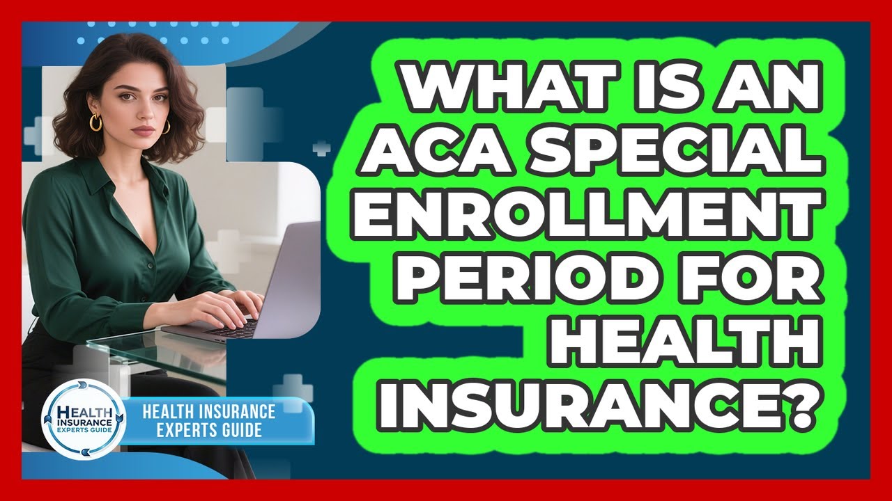 What Is An ACA Special Enrollment Period For Health Insurance? - Health Insurance Experts Guide